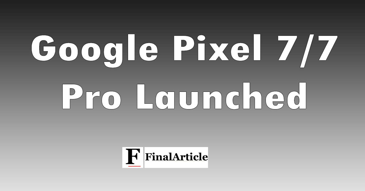 Google Pixel 7/7 Pro Launched